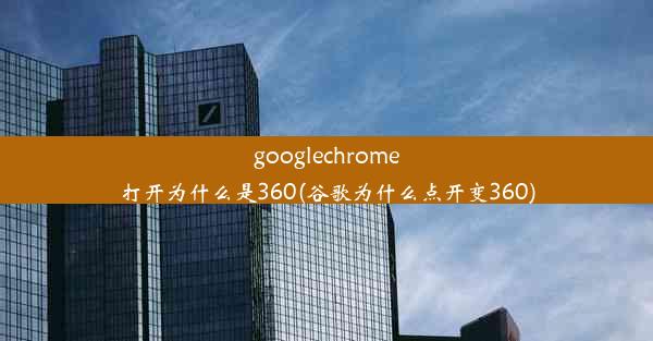 googlechrome打开为什么是360(谷歌为什么点开变360)