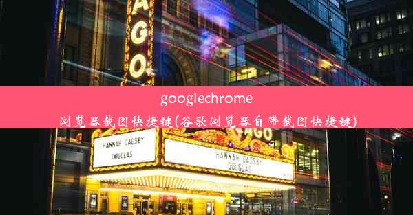 googlechrome浏览器截图快捷键(谷歌浏览器自带截图快捷键)