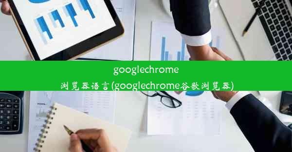 googlechrome浏览器语言(googlechrome谷歌浏览器)