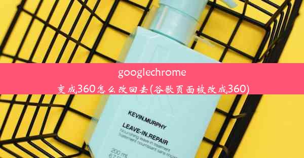 googlechrome变成360怎么改回去(谷歌页面被改成360)