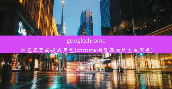 googlechrome浏览器页面调成黑色(chrome浏览器突然变成黑色)