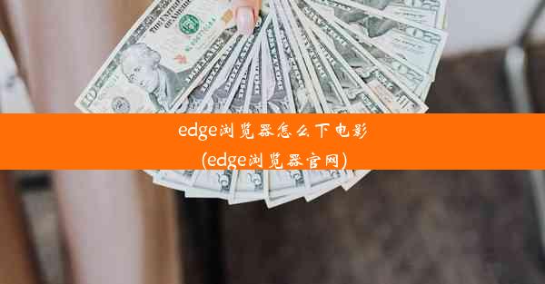 edge浏览器怎么下电影(edge浏览器官网)