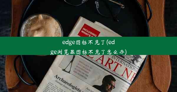 edge图标不见了(edge浏览器图标不见了怎么办)