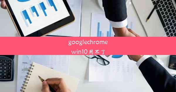 googlechromewin10用不了