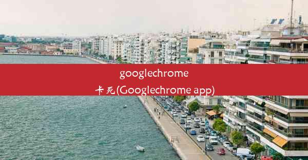 googlechrome卡死(Googlechrome app)