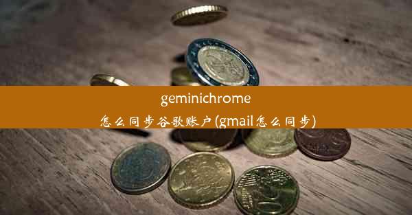 geminichrome怎么同步谷歌账户(gmail怎么同步)