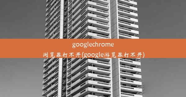 googlechrome浏览器打不开(google游览器打不开)