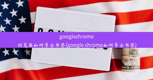 googlechrome浏览器如何导出书签(google chrome如何导出书签)