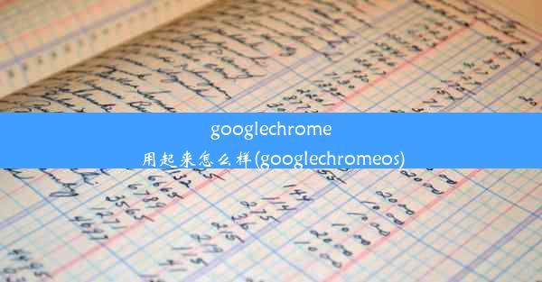 googlechrome用起来怎么样(googlechromeos)