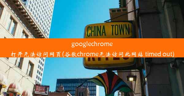 googlechrome打开无法访问网页(谷歌chrome无法访问此网站 timed out)