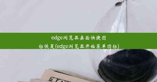 edge浏览器桌面快捷图标恢复(edge浏览器开始菜单图标)