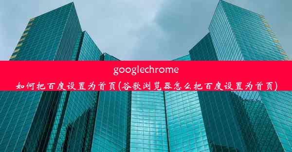 googlechrome如何把百度设置为首页(谷歌浏览器怎么把百度设置为首页)