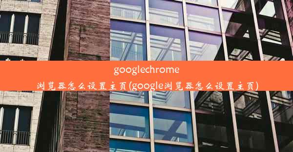 googlechrome浏览器怎么设置主页(google浏览器怎么设置主页)