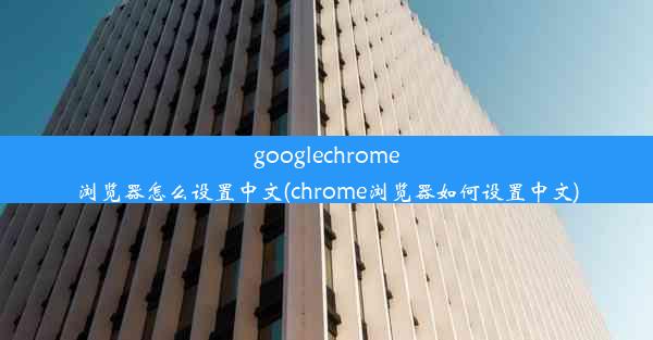 googlechrome浏览器怎么设置中文(chrome浏览器如何设置中文)