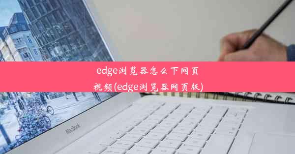 edge浏览器怎么下网页视频(edge浏览器网页版)