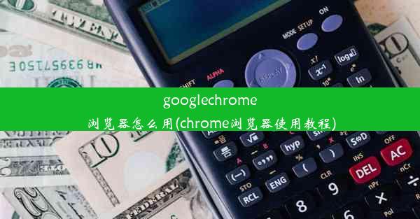 googlechrome浏览器怎么用(chrome浏览器使用教程)