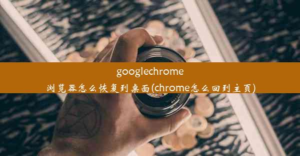 googlechrome浏览器怎么恢复到桌面(chrome怎么回到主页)