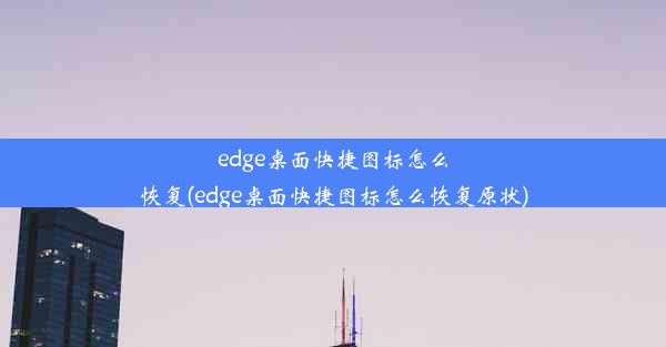 edge桌面快捷图标怎么恢复(edge桌面快捷图标怎么恢复原状)