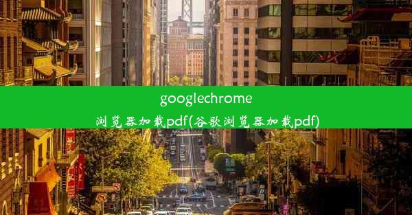 googlechrome浏览器加载pdf(谷歌浏览器加载pdf)