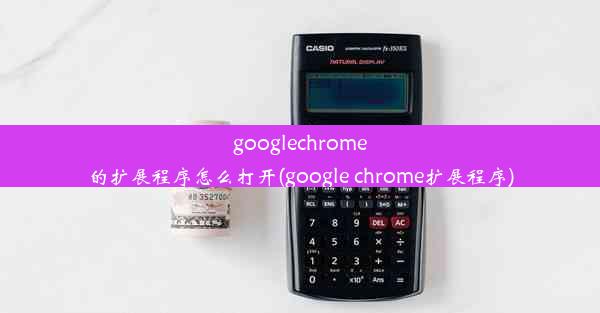 googlechrome的扩展程序怎么打开(google chrome扩展程序)