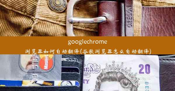 googlechrome浏览器如何自动翻译(谷歌浏览器怎么自动翻译)