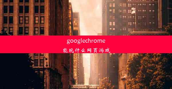 googlechrome能玩什么网页游戏