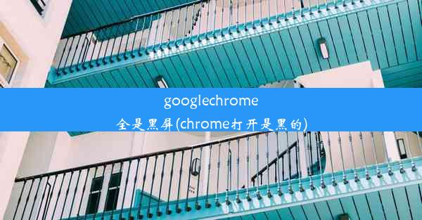 googlechrome全是黑屏(chrome打开是黑的)