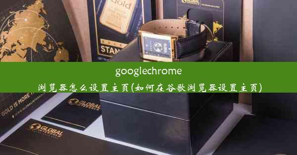 googlechrome浏览器怎么设置主页(如何在谷歌浏览器设置主页)