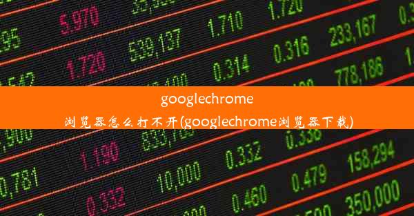 googlechrome浏览器怎么打不开(googlechrome浏览器下载)