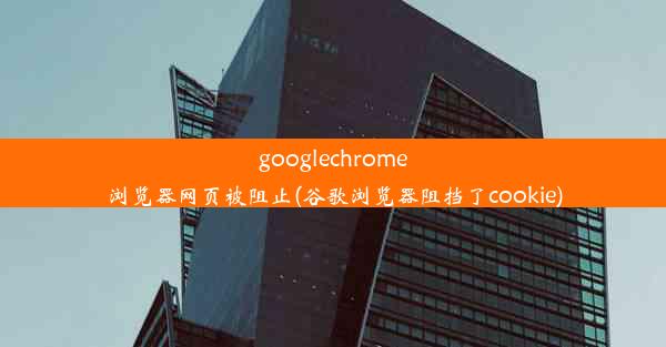 googlechrome浏览器网页被阻止(谷歌浏览器阻挡了cookie)