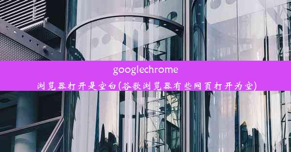 googlechrome浏览器打开是空白(谷歌浏览器有些网页打开为空)