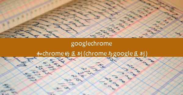 googlechrome和chrome的区别(chrome与google区别)