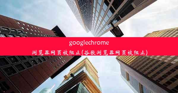 googlechrome浏览器网页被阻止(谷歌浏览器网页被阻止)