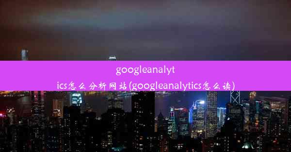 googleanalytics怎么分析网站(googleanalytics怎么读)