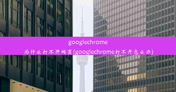 googlechrome为什么打不开网页(googlechrome打不开怎么办)