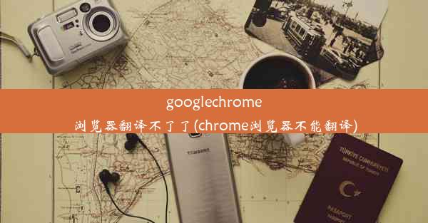 googlechrome浏览器翻译不了了(chrome浏览器不能翻译)