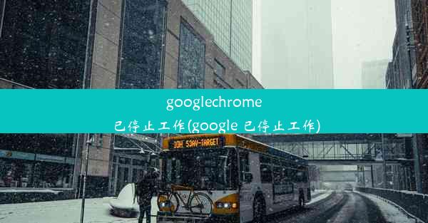 googlechrome已停止工作(google 已停止工作)