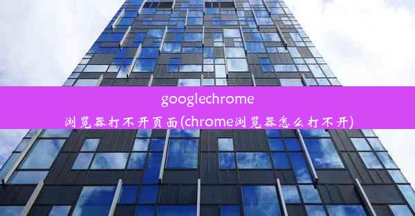 googlechrome浏览器打不开页面(chrome浏览器怎么打不开)