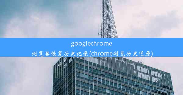 googlechrome浏览器恢复历史记录(chrome浏览历史还原)