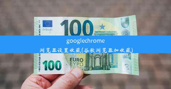 googlechrome浏览器设置收藏(谷歌浏览器加收藏)