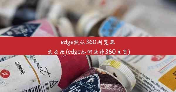 edge默认360浏览器怎么改(edge如何改掉360主页)