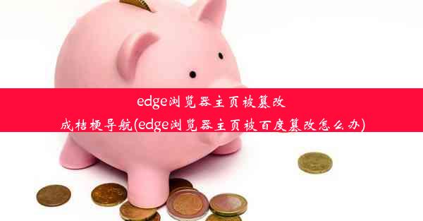 edge浏览器主页被篡改成桔梗导航(edge浏览器主页被百度篡改怎么办)