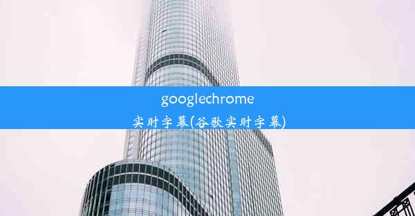 googlechrome实时字幕(谷歌实时字幕)