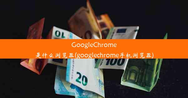 GoogleChrome是什么浏览器(googlechrome手机浏览器)