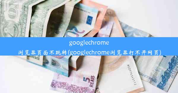 googlechrome浏览器页面不跳转(googlechrome浏览器打不开网页)