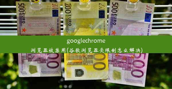 googlechrome浏览器被禁用(谷歌浏览器受限制怎么解决)