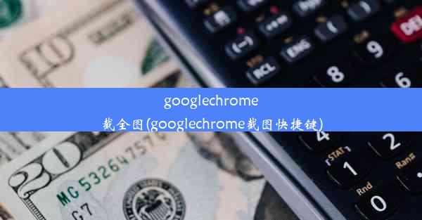 googlechrome截全图(googlechrome截图快捷键)