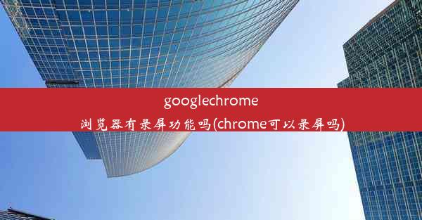 googlechrome浏览器有录屏功能吗(chrome可以录屏吗)