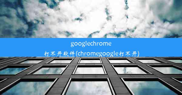 googlechrome打不开软件(chromegoogle打不开)