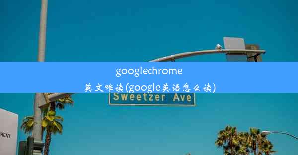 googlechrome英文咋读(google英语怎么读)